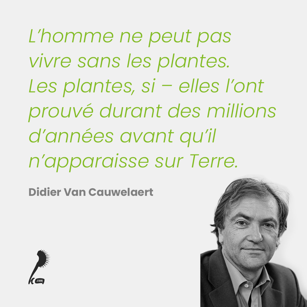 L'homme ne peut pas vivre sans les plantes. Les plantes, si - elles l'ont prouvé durant des millions d'années avant qu'il n'apparaisse sur Terre.