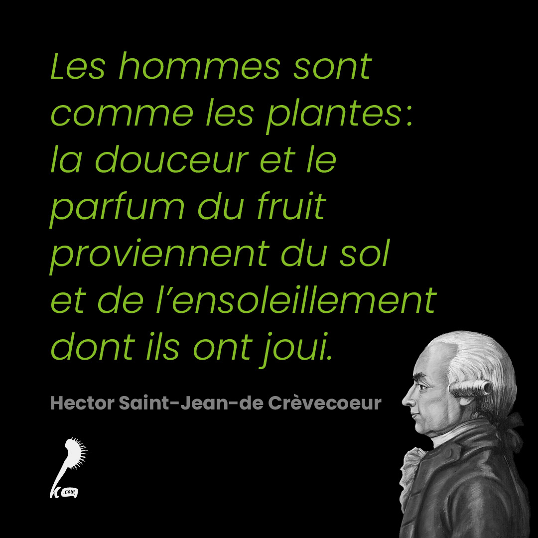 Les hommes sont comme les plantes : la douceur et le parfum du fruit proviennent du sol et de l'ensoleillement dont ils ont joui.